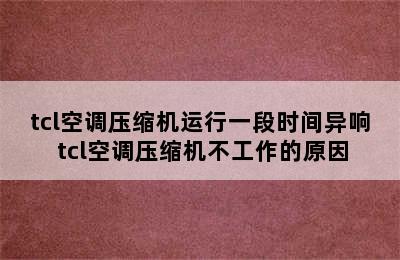 tcl空调压缩机运行一段时间异响 tcl空调压缩机不工作的原因